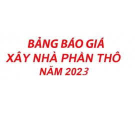 BẢNG GIÁ XÂY NHÀ PHẦN THÔ NĂM 2023
